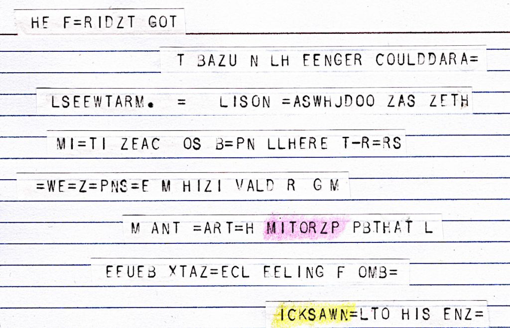A lined index card with lines of cut up teletype paper tape stuck to it. The tapes read: HE F=RIDZT GOT T BAZU N LH EENGER COULDDARA= LSEEWTARM. = LISON =ASWHJDOO ZAS ZETH MI=TI ZEAC OS B=PN LLHERE T-R=RS =WE=Z=PNS=E M HIZI VALD R G M M ANT =ART=H MITORZP PBTHAT L EEUEB XTAZ=ECL EELING F OMB= ICKSAWN=LTO HIS ENZ= The words MITORZP and ICKSAWN are highlighted, the first in pink and the second in yellow.