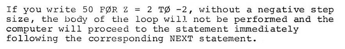 text: If you write 50 FOR Z = 2 TO -2, without a negative step size, the body of the loop will not be performed and the computer will proceed to the statement immediately following the corresponding NEXT statement.
